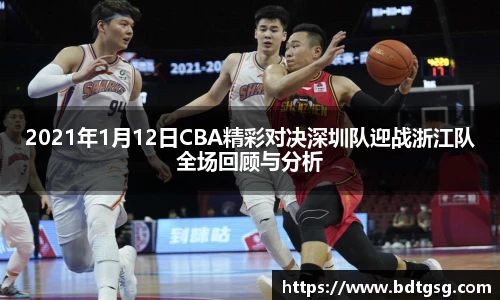 2021年1月12日CBA精彩对决深圳队迎战浙江队全场回顾与分析