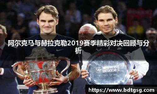 阿尔克马与赫拉克勒2019赛季精彩对决回顾与分析