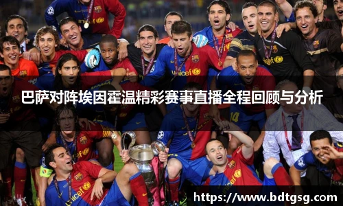 巴萨对阵埃因霍温精彩赛事直播全程回顾与分析